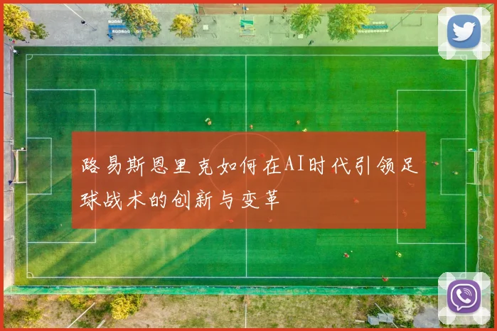 路易斯恩里克如何在AI时代引领足球战术的创新与变革