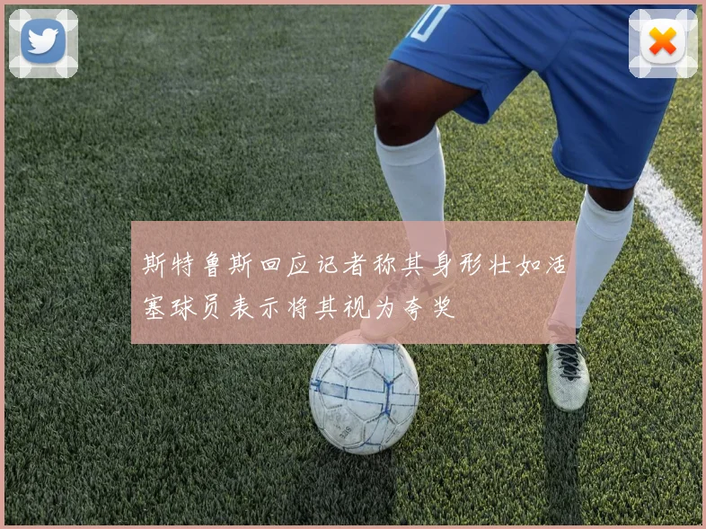 斯特鲁斯回应记者称其身形壮如活塞球员表示将其视为夸奖