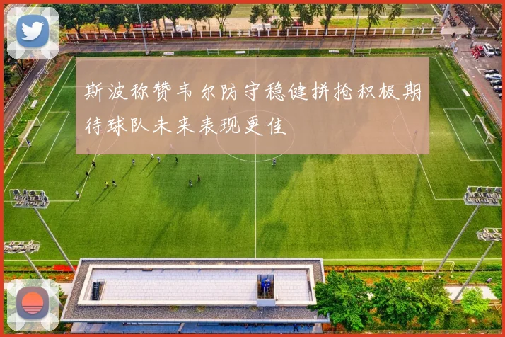 斯波称赞韦尔防守稳健拼抢积极期待球队未来表现更佳