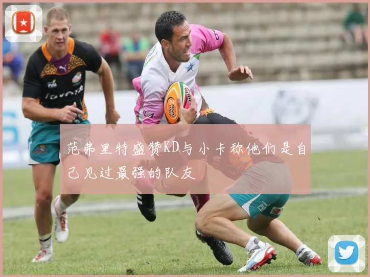范弗里特盛赞KD与小卡称他们是自己见过最强的队友