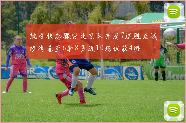 航母状态骤变北京队开局7连胜后战绩滑落至6胜8负近10场仅获4胜
