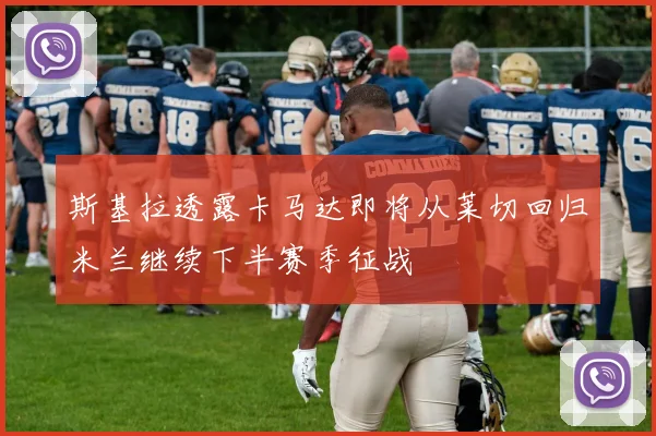 斯基拉透露卡马达即将从莱切回归米兰继续下半赛季征战