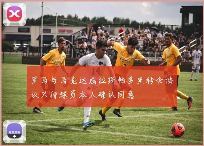 罗马与马竞达成拉斯帕多里转会协议只待球员本人确认同意