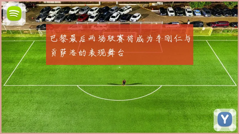 巴黎最后两场联赛将成为李刚仁与贡萨洛的表现舞台